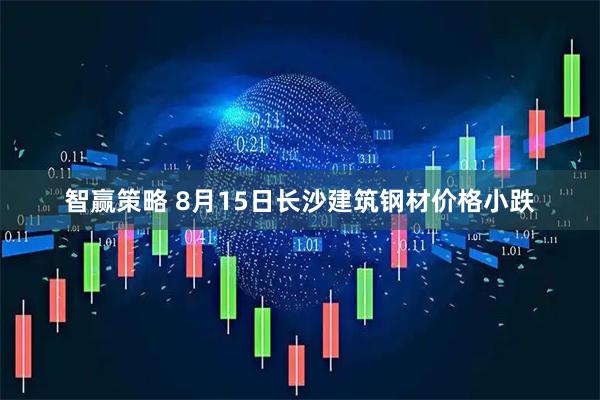 智赢策略 8月15日长沙建筑钢材价格小跌