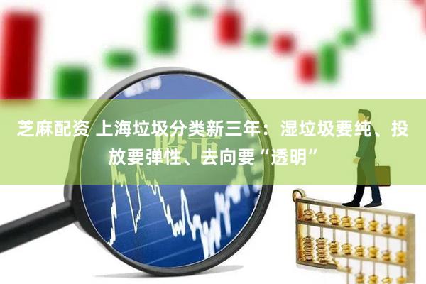 芝麻配资 上海垃圾分类新三年:湿垃圾要纯、投放要弹性、去向要“透明”