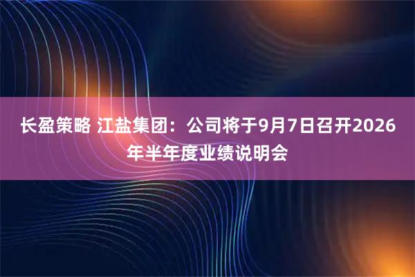 长盈策略 江盐集团：公司将于9月7日召开2026年半年度业绩说明会