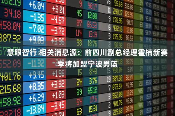 慧眼智行 相关消息源：前四川副总经理霍楠新赛季将加盟宁波男篮